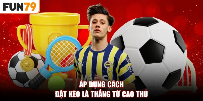 Áp dụng cách đặt kèo là thắng từ cao thủ