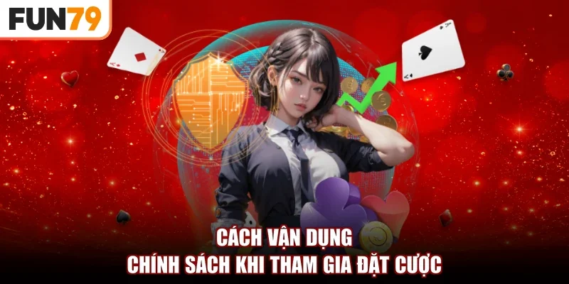 Cách vận dụng chính sách khi tham gia đặt cược