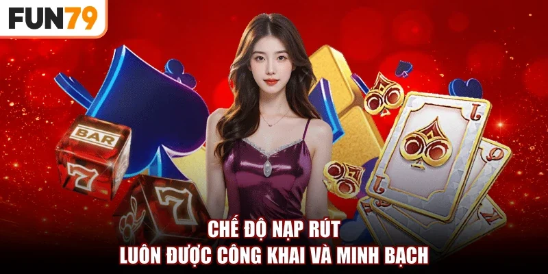 Chế độ nạp rút luôn được công khai và minh bạch