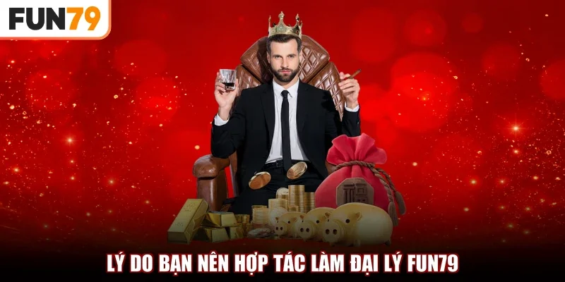Lý do bạn nên hợp tác làm đại lý fun79