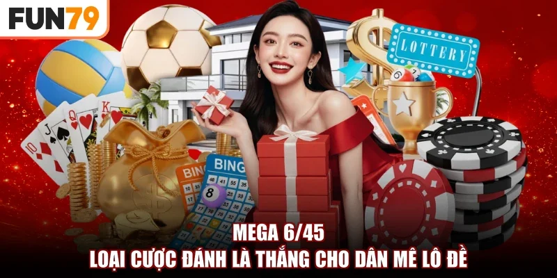 Mega 6/45 | Loại Cược Đánh Là Thắng Cho Dân Mê Lô Đề