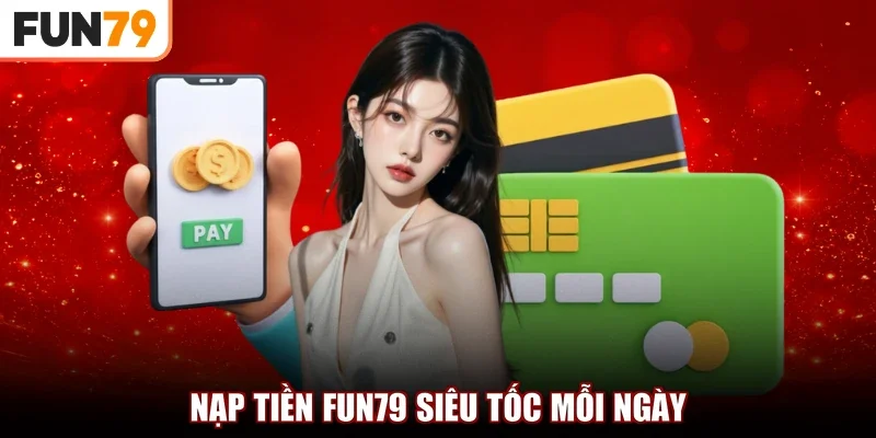 Nạp tiền FUN79 siêu tốc mỗi ngày