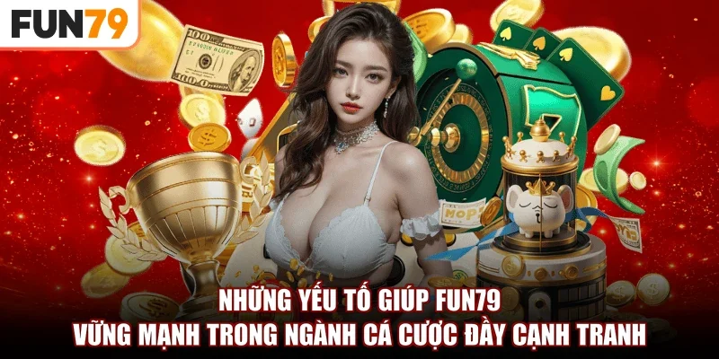 Những yếu tố giúp Fun79 vững mạnh trong ngành cá cược đầy cạnh tranh
