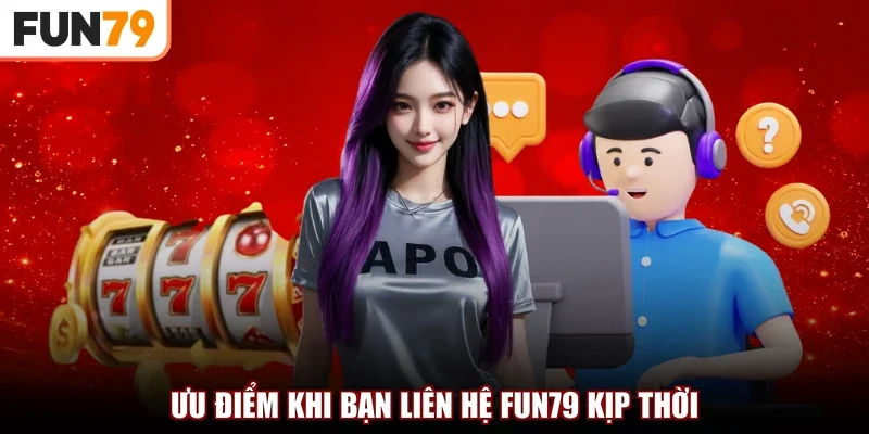 Ưu điểm khi bạn liên hệ Fun79 kịp thời